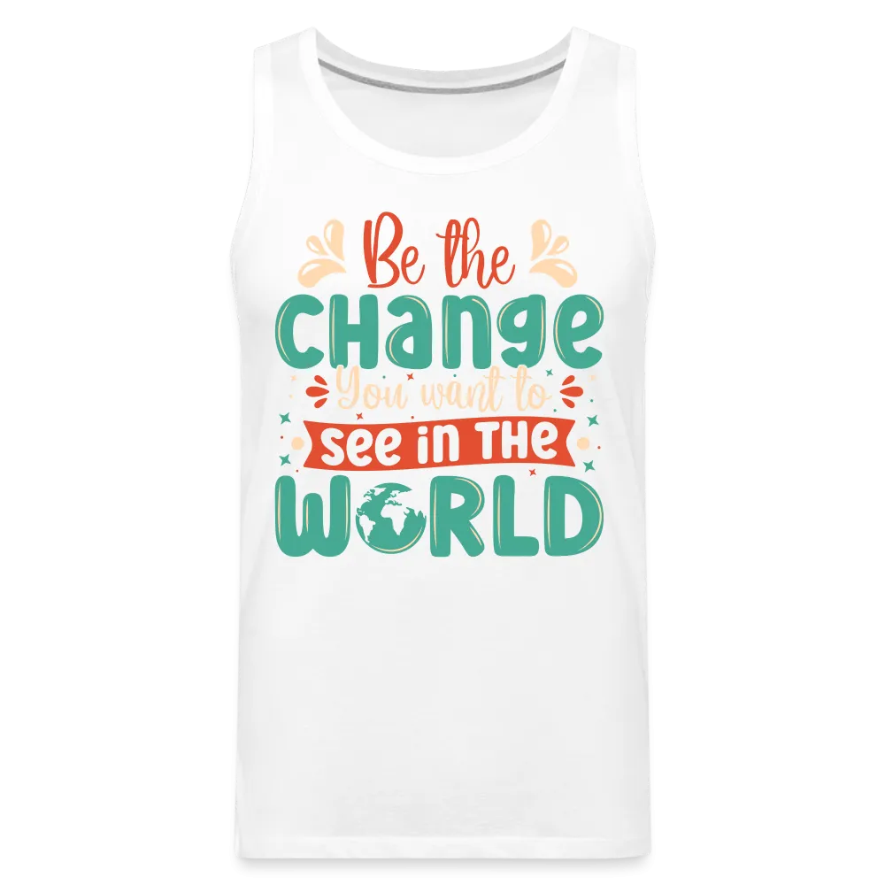 Be The Change You Want To See In The World Men’s Premium Tank Top