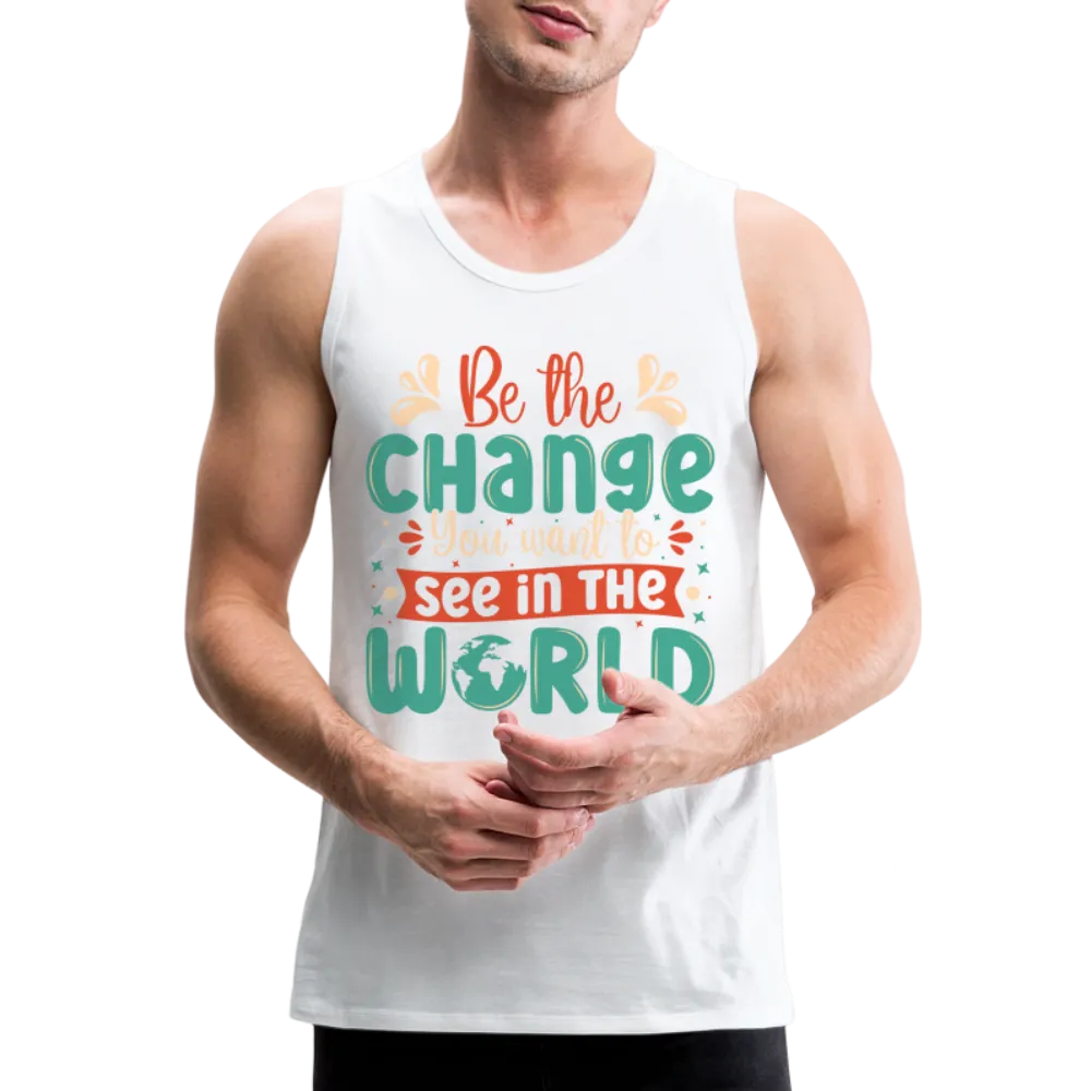 Be The Change You Want To See In The World Men’s Premium Tank Top